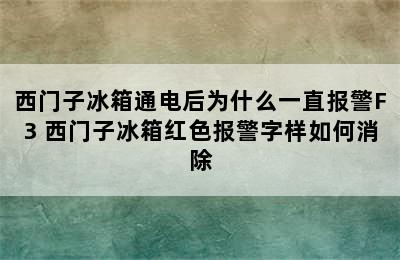 西门子冰箱通电后为什么一直报警F3 西门子冰箱红色报警字样如何消除